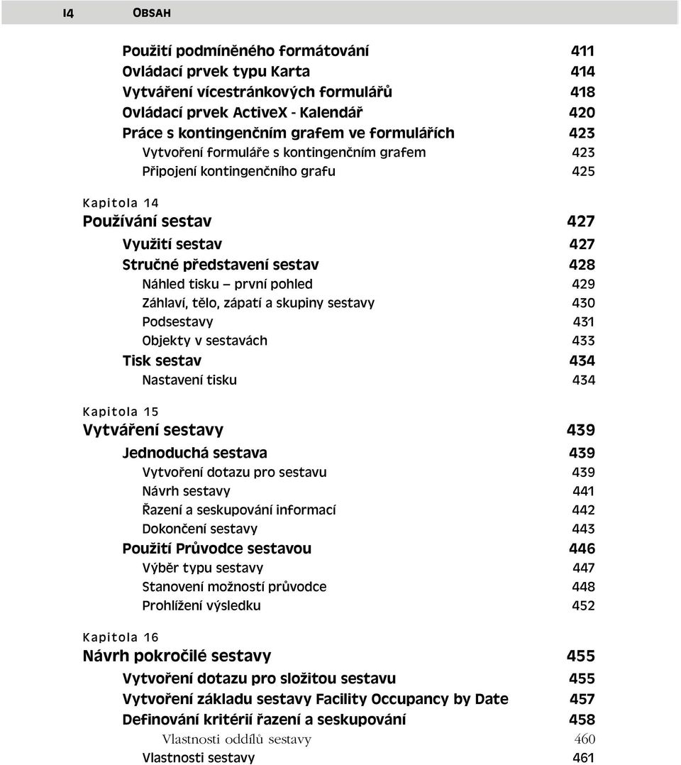 Záhlaví, tělo, zápatí a skupiny sestavy 430 Podsestavy 431 Objekty v sestavách 433 Tisk sestav 434 Nastavení tisku 434 Kapitola 15 Vytváření sestavy 439 Jednoduchá sestava 439 Vytvoření dotazu pro