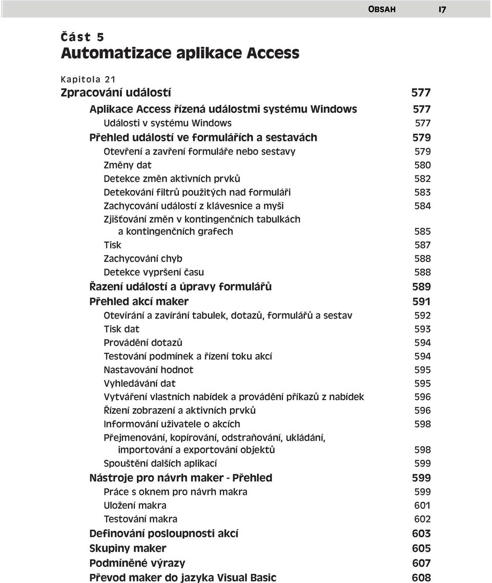 Zjišťování změn v kontingenčních tabulkách a kontingenčních grafech 585 Tisk 587 Zachycování chyb 588 Detekce vypršení času 588 Řazení událostí a úpravy formulářů 589 Přehled akcí maker 591 Otevírání