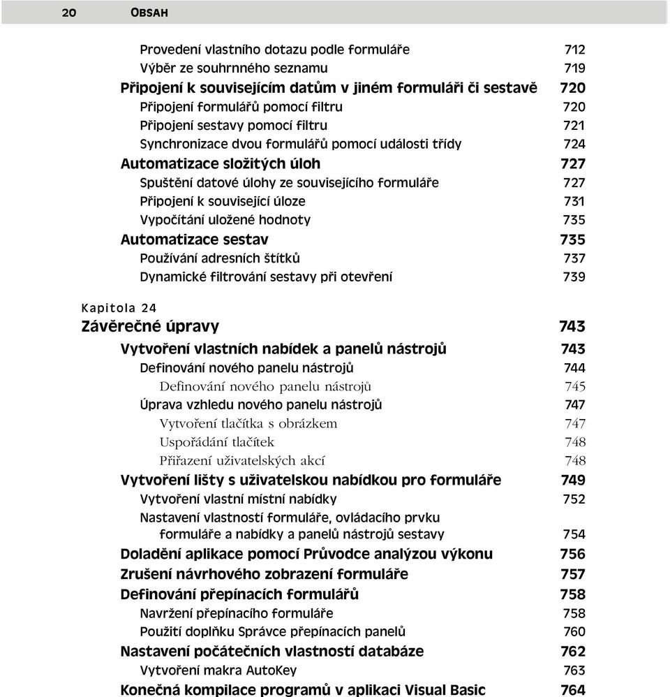 Vypočítání uložené hodnoty 735 Automatizace sestav 735 Používání adresních štítků 737 Dynamické filtrování sestavy při otevření 739 Kapitola 24 Závěrečné úpravy 743 Vytvoření vlastních nabídek a