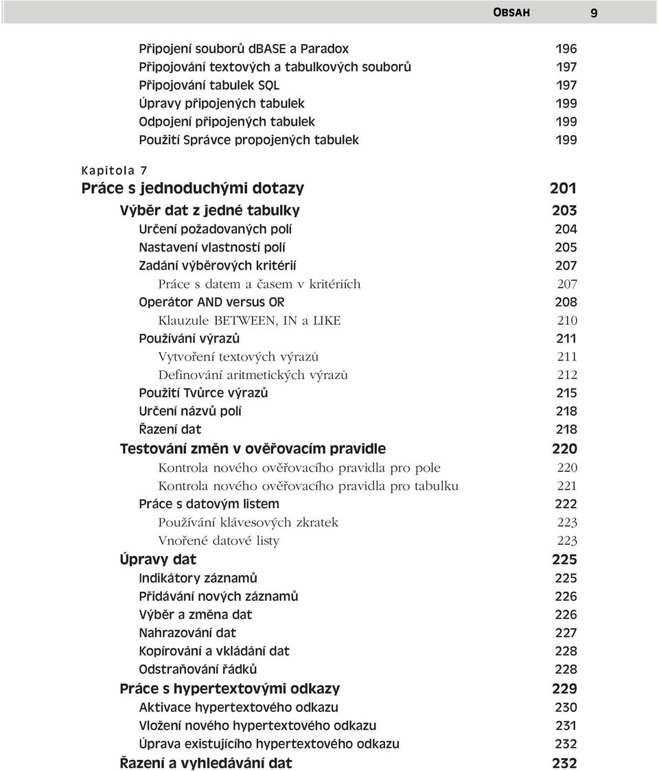 Práce s datem a časem v kritériích 207 Operátor AND versus OR 208 Klauzule BETWEEN, IN a LIKE 210 Používání výrazů 211 Vytvoření textových výrazů 211 Definování aritmetických výrazů 212 Použití