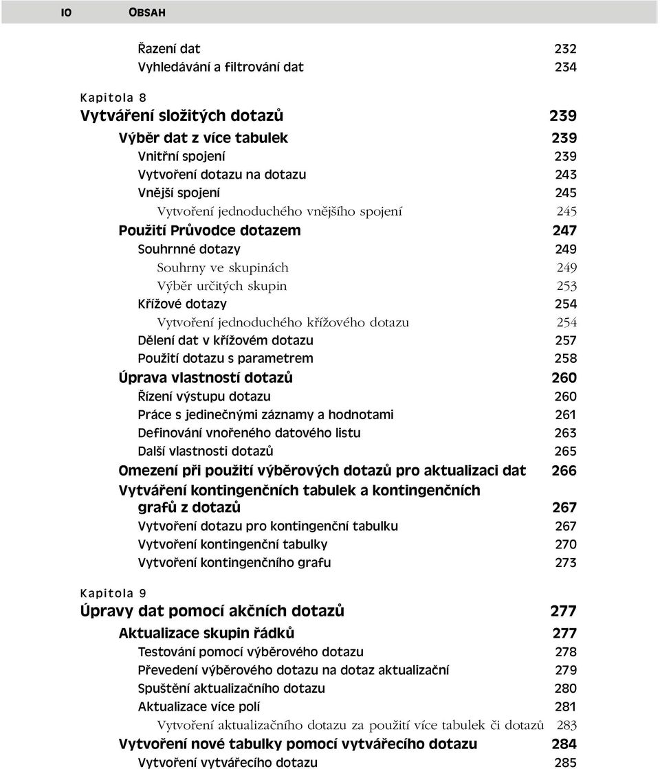 dotazu 254 Dělení dat v křížovém dotazu 257 Použití dotazu s parametrem 258 Úprava vlastností dotazů 260 Řízení výstupu dotazu 260 Práce s jedinečnými záznamy a hodnotami 261 Definování vnořeného