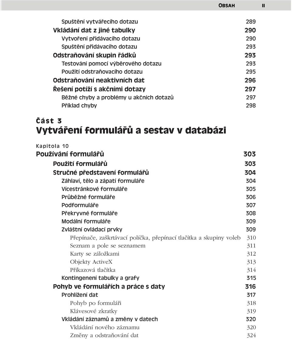 formulářů a sestav v databázi Kapitola 10 Používání formulářů 303 Použití formulářů 303 Stručné představení formulářů 304 Záhlaví, tělo a zápatí formuláře 304 Vícestránkové formuláře 305 Průběžné