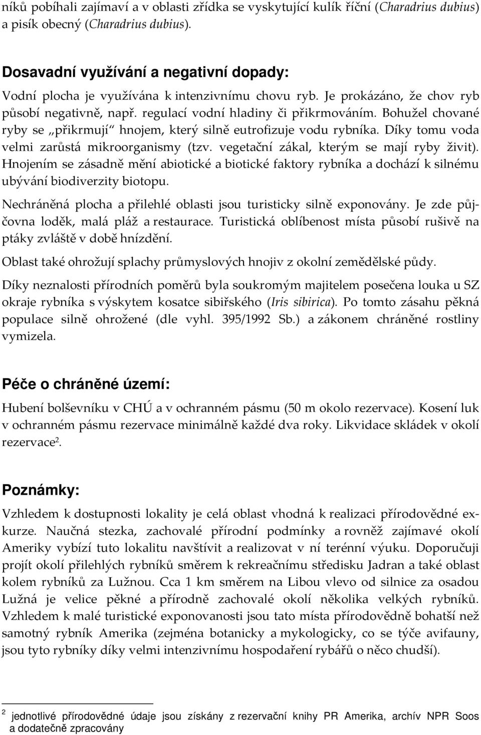 Bohužel chované ryby se přikrmují hnojem, který silně eutrofizuje vodu rybníka. Díky tomu voda velmi zarůstá mikroorganismy (tzv. vegetační zákal, kterým se mají ryby živit).