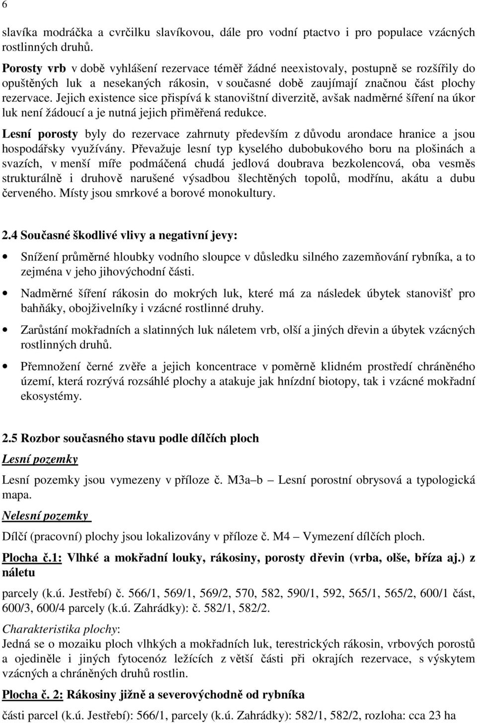 Jejich existence sice přispívá k stanovištní diverzitě, avšak nadměrné šíření na úkor luk není žádoucí a je nutná jejich přiměřená redukce.