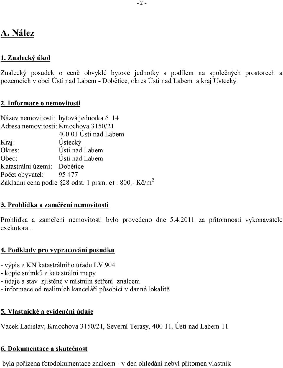 1 písm. e) : 800,- Kč/m 2 3. Prohlídka a zaměření nemovitosti Prohlídka a zaměření nemovitosti bylo provedeno dne 5.4.2011 za přítomnosti vykonavatele exekutora. 4.