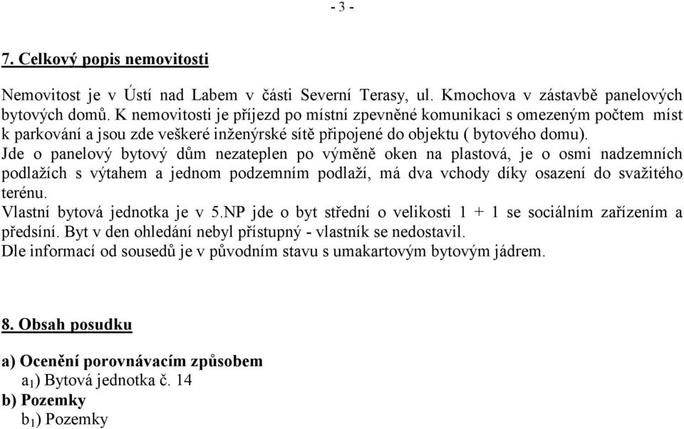 Jde o panelový bytový dům nezateplen po výměně oken na plastová, je o osmi nadzemních podlažích s výtahem a jednom podzemním podlaží, má dva vchody díky osazení do svažitého terénu.