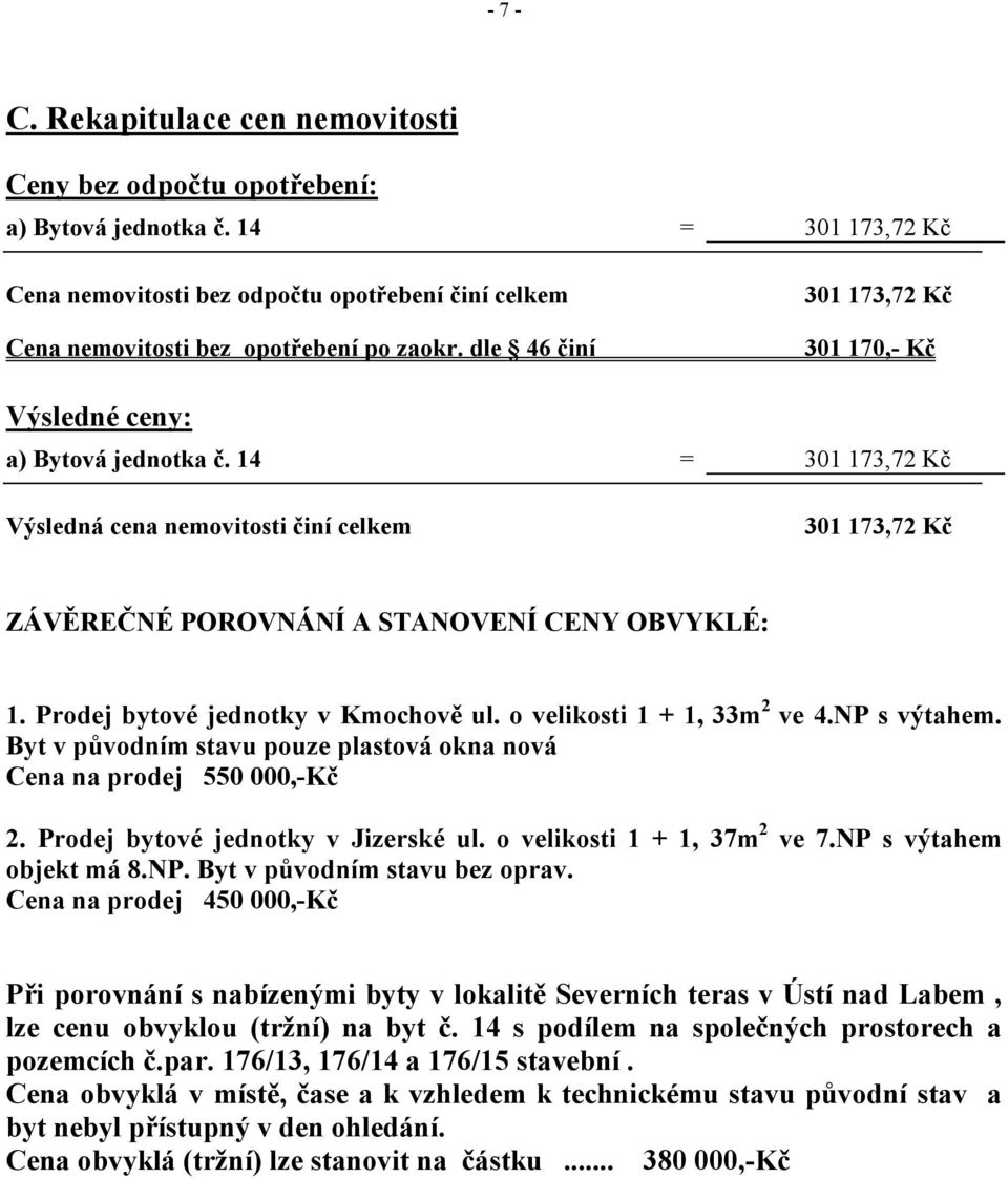 14 = 301 173,72 Kč Výsledná cena nemovitosti činí celkem 301 173,72 Kč ZÁVĚREČNÉ POROVNÁNÍ A STANOVENÍ CENY OBVYKLÉ: 1. Prodej bytové jednotky v Kmochově ul. o velikosti 1 + 1, 33m 2 ve 4.