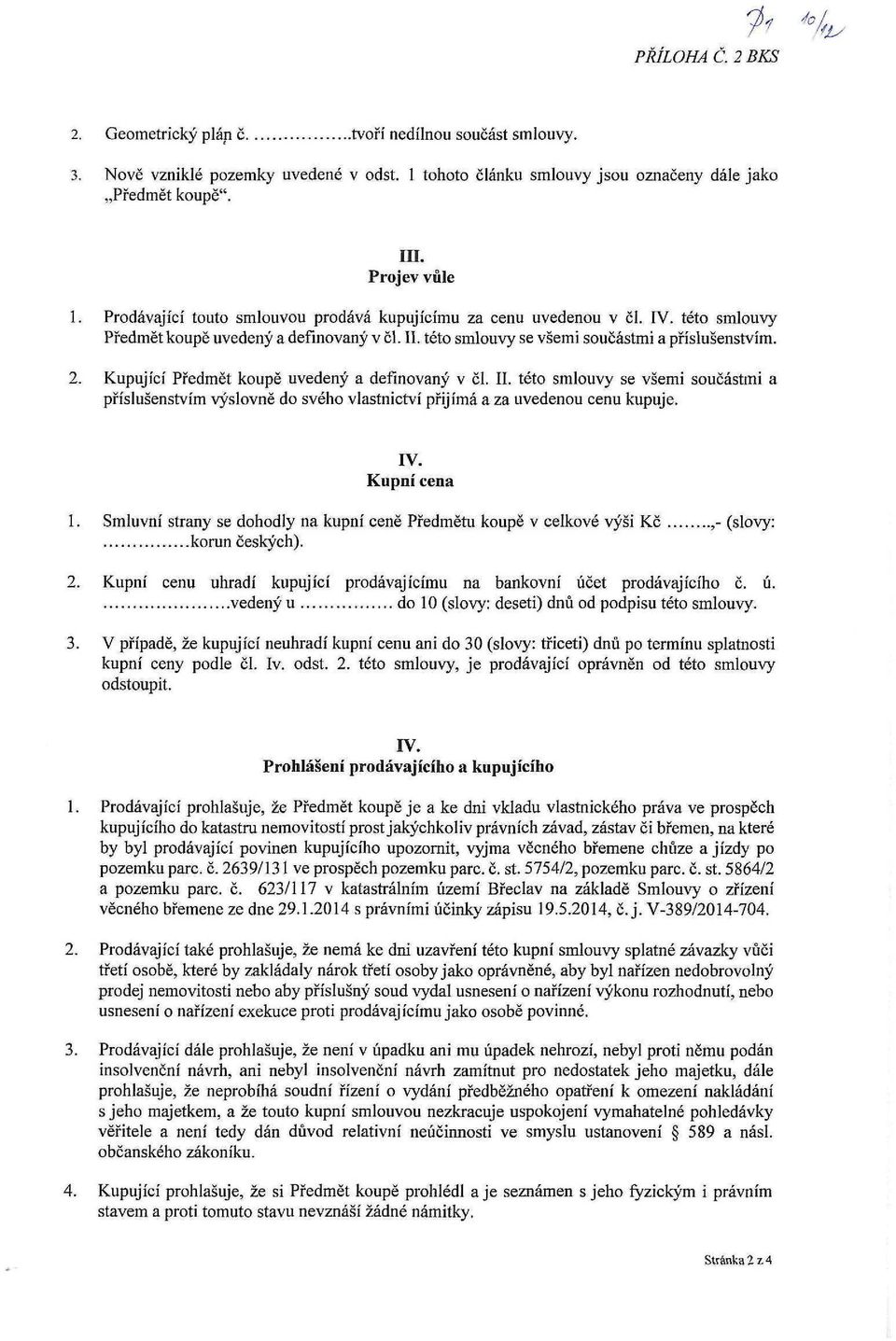 Kupující Předmět koupě uvedený a definovaný v či. II. této smlouvy se všemi součástmi a příslušenstvím výslovně do svého vlastnictví přijímá a za uvedenou cenu kupuje. IV. Kupní cena 1.