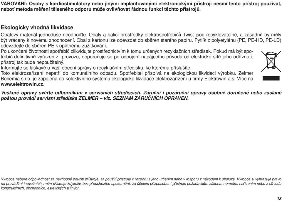 Obal z kartonu lze odevzdat do sběren starého papíru. Pytlík z polyetylénu (PE, PE-HD, PE-LD) odevzdejte do sběren PE k opětnému zužitkování.