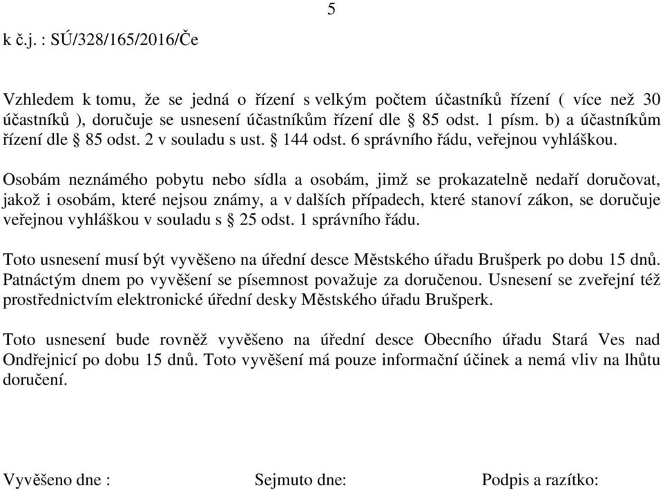 Osobám neznámého pobytu nebo sídla a osobám, jimž se prokazatelně nedaří doručovat, jakož i osobám, které nejsou známy, a v dalších případech, které stanoví zákon, se doručuje veřejnou vyhláškou v