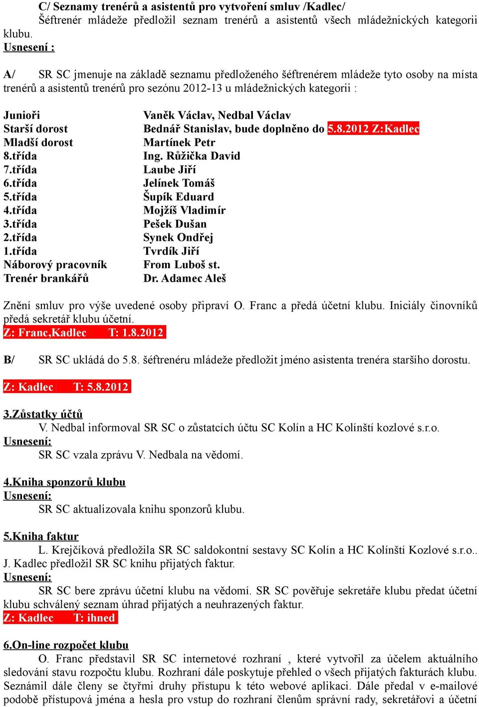 Mladší dorost 8.třída 7.třída 6.třída 5.třída 4.třída 3.třída 2.třída 1.třída Náborový pracovník Trenér brankářů Vaněk Václav, Nedbal Václav Bednář Stanislav, bude doplněno do 5.8.2012 Z:Kadlec Martínek Petr Ing.