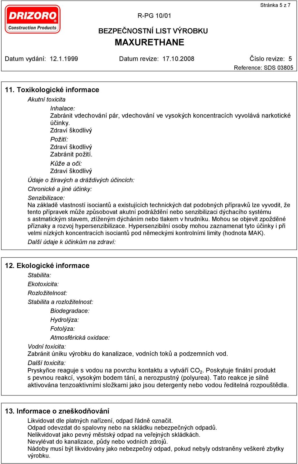 Kůže a oči: Zdraví škodlivý Údaje o žíravých a dráždivých účincích: Chronické a jiné účinky: Senzibilizace: Na základě vlastností isociantů a existujících technických dat podobných přípravků lze