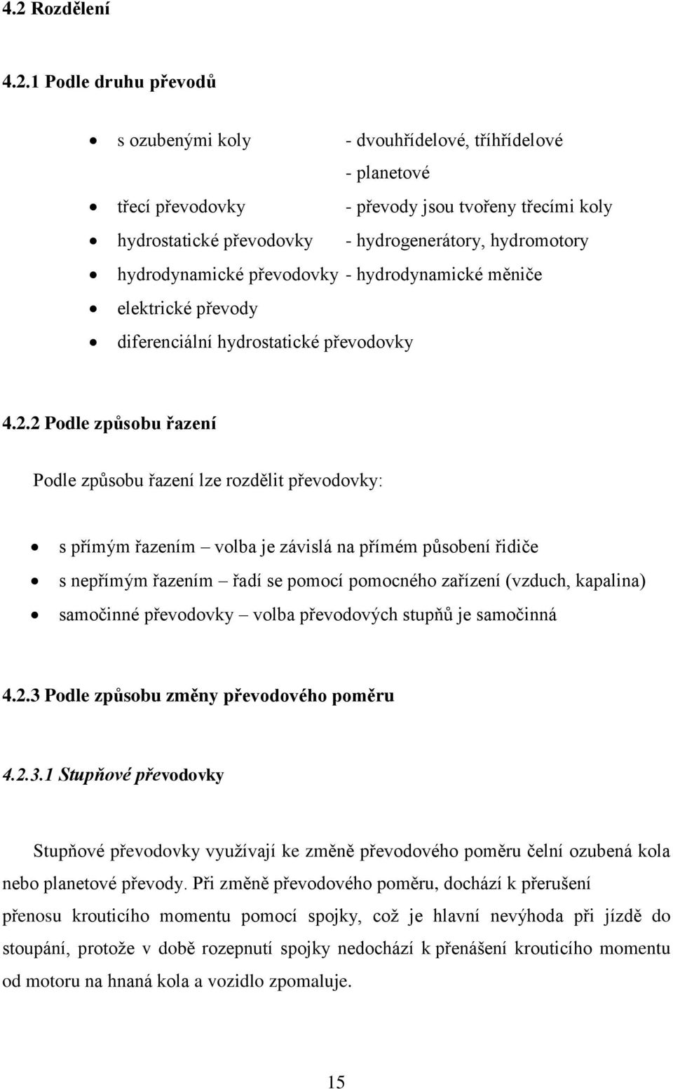 2 Podle způsobu řazení Podle způsobu řazení lze rozdělit převodovky: s přímým řazením volba je závislá na přímém působení řidiče s nepřímým řazením řadí se pomocí pomocného zařízení (vzduch,