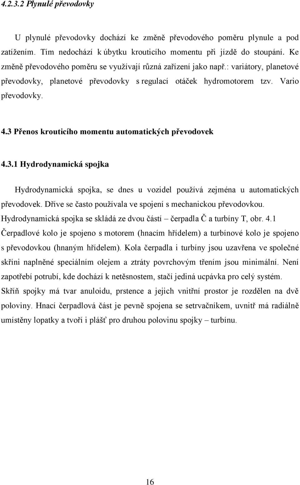 3 Přenos krouticího momentu automatických převodovek 4.3.1 Hydrodynamická spojka Hydrodynamická spojka, se dnes u vozidel pouţívá zejména u automatických převodovek.