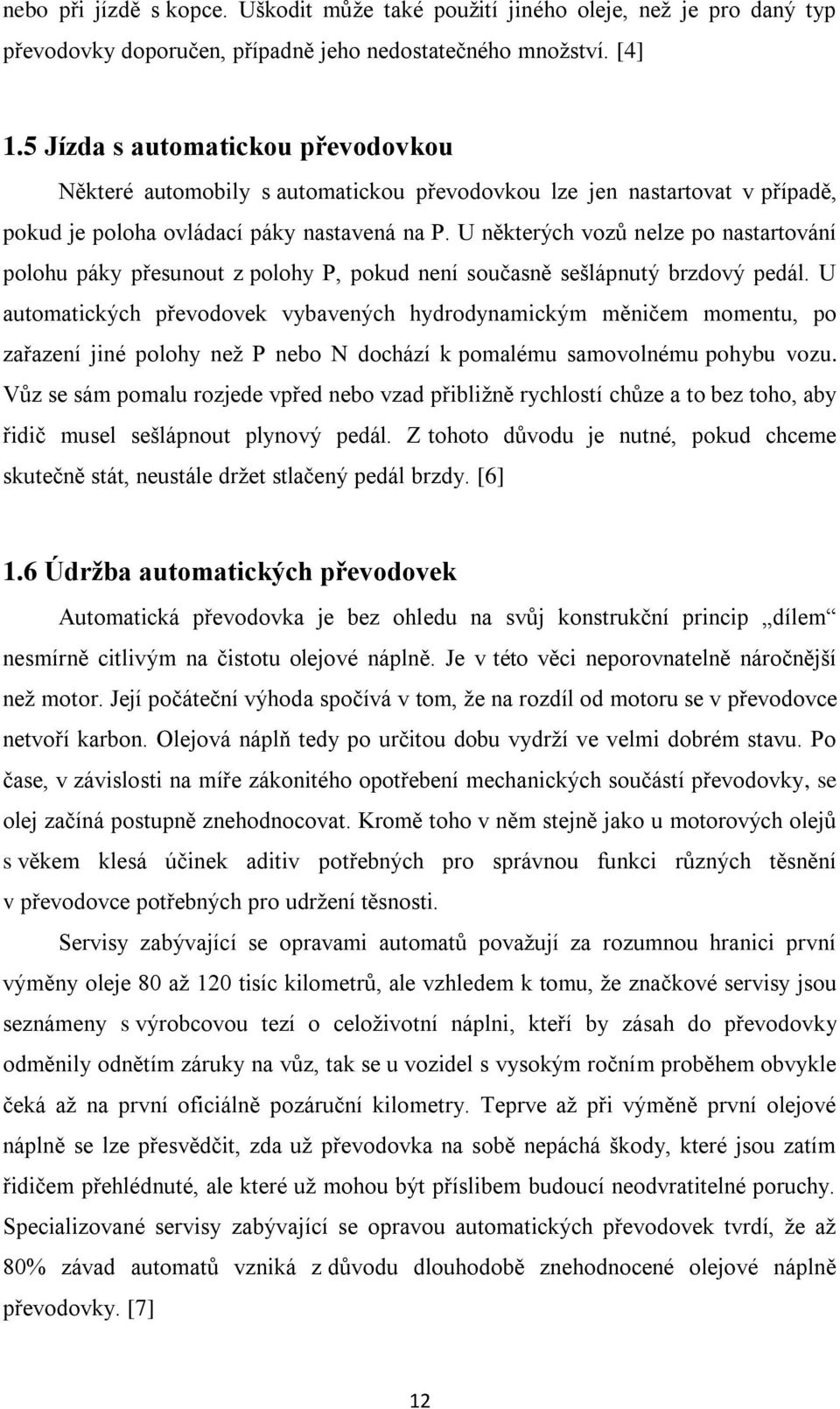 U některých vozů nelze po nastartování polohu páky přesunout z polohy P, pokud není současně sešlápnutý brzdový pedál.