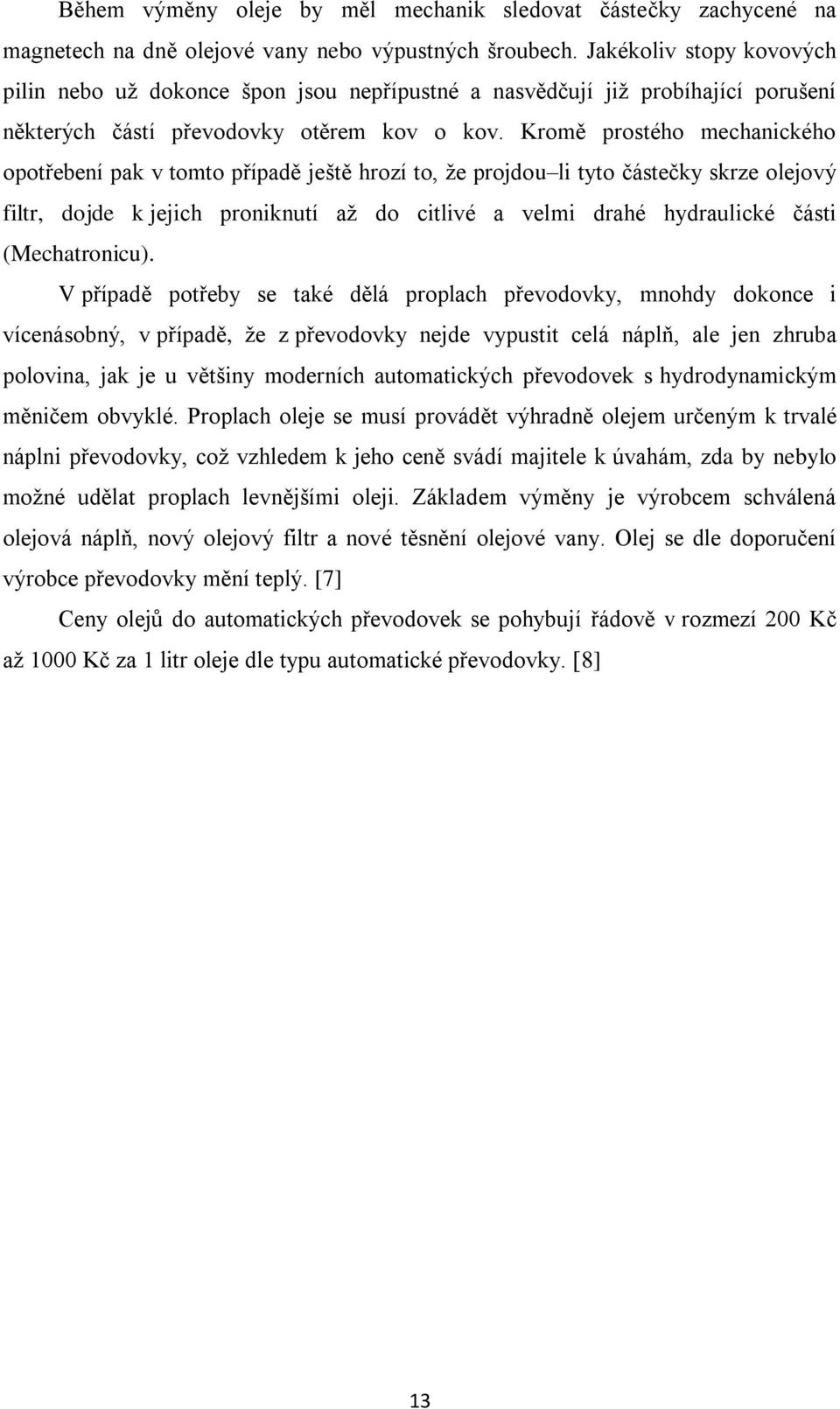 Kromě prostého mechanického opotřebení pak v tomto případě ještě hrozí to, že projdou li tyto částečky skrze olejový filtr, dojde k jejich proniknutí až do citlivé a velmi drahé hydraulické části