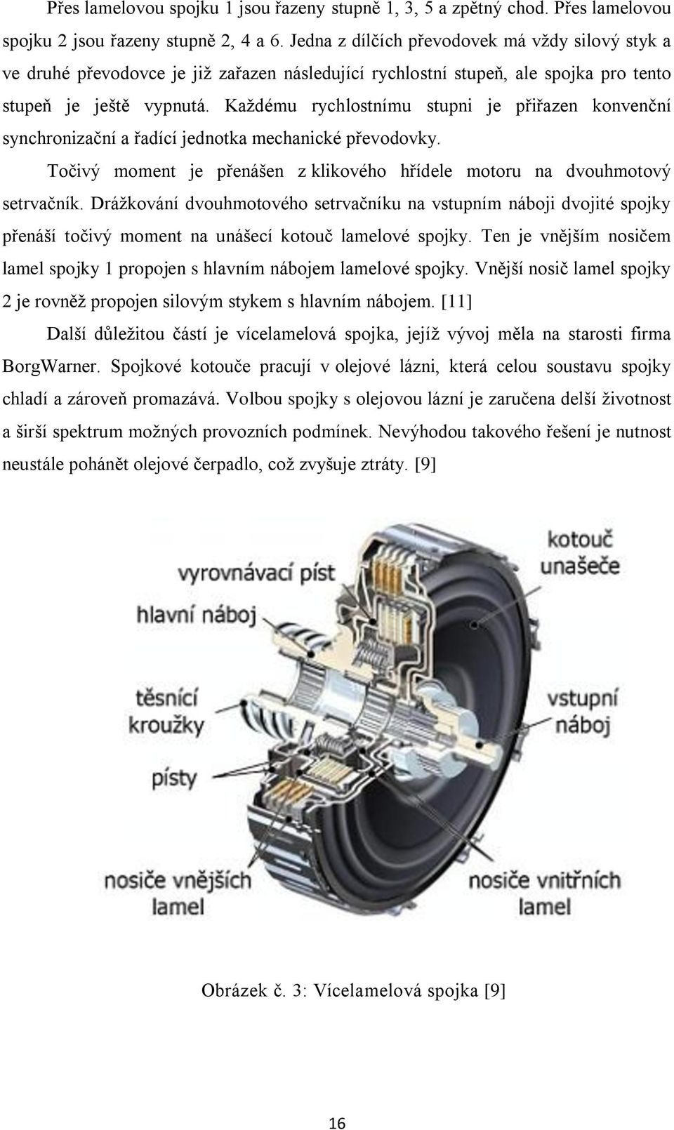 Každému rychlostnímu stupni je přiřazen konvenční synchronizační a řadící jednotka mechanické převodovky. Točivý moment je přenášen z klikového hřídele motoru na dvouhmotový setrvačník.