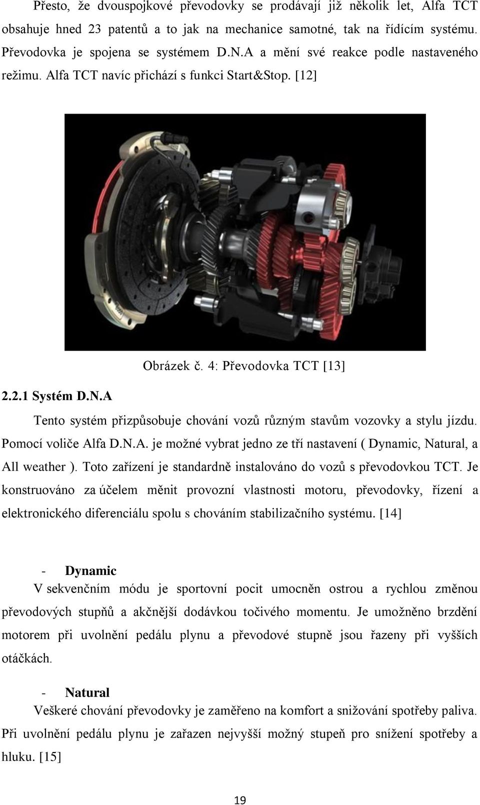 A Tento systém přizpůsobuje chování vozů různým stavům vozovky a stylu jízdu. Pomocí voliče Alfa D.N.A. je možné vybrat jedno ze tří nastavení ( Dynamic, Natural, a All weather ).