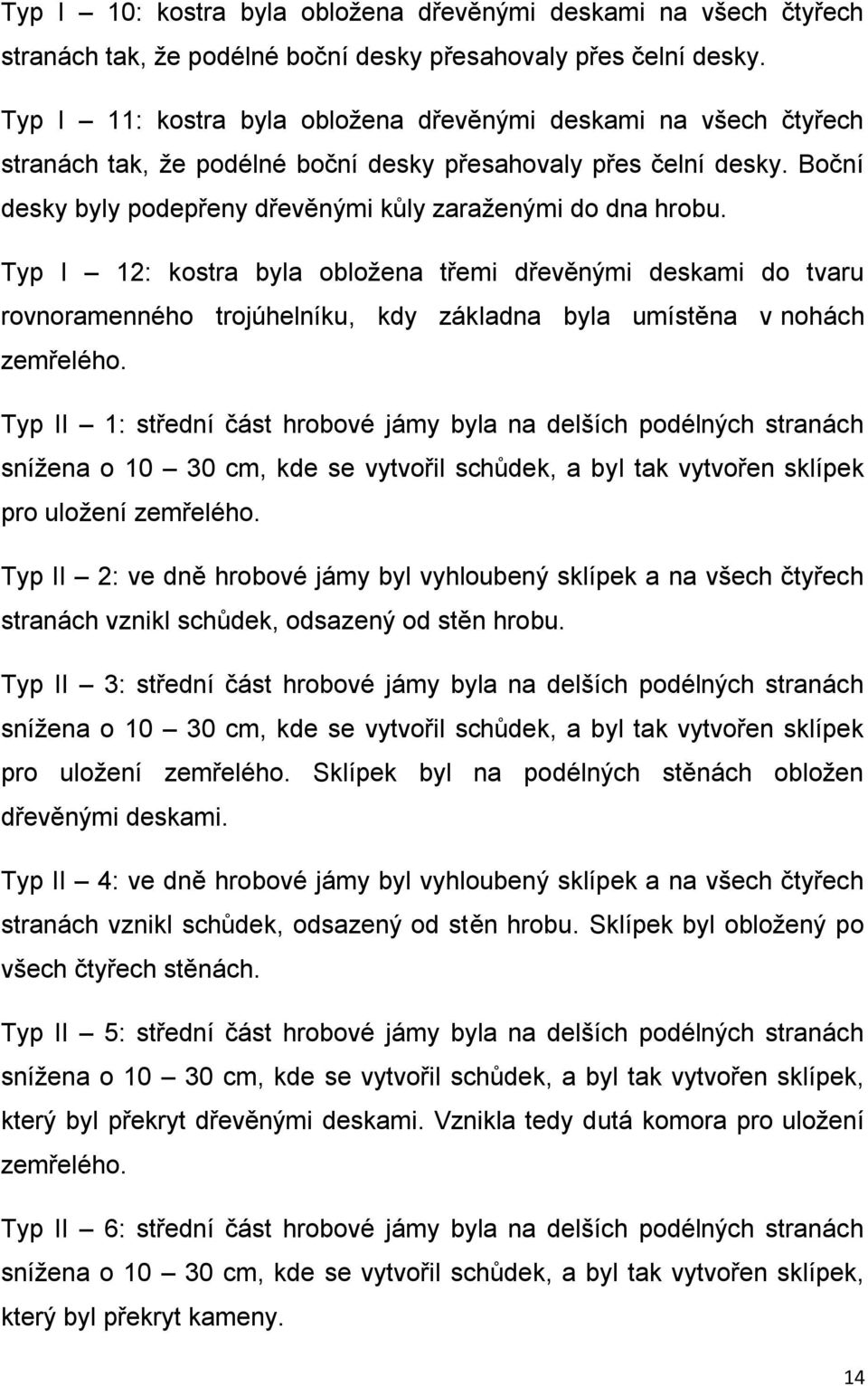 Typ I 12: kostra byla obložena třemi dřevěnými deskami do tvaru rovnoramenného trojúhelníku, kdy základna byla umístěna v nohách zemřelého.