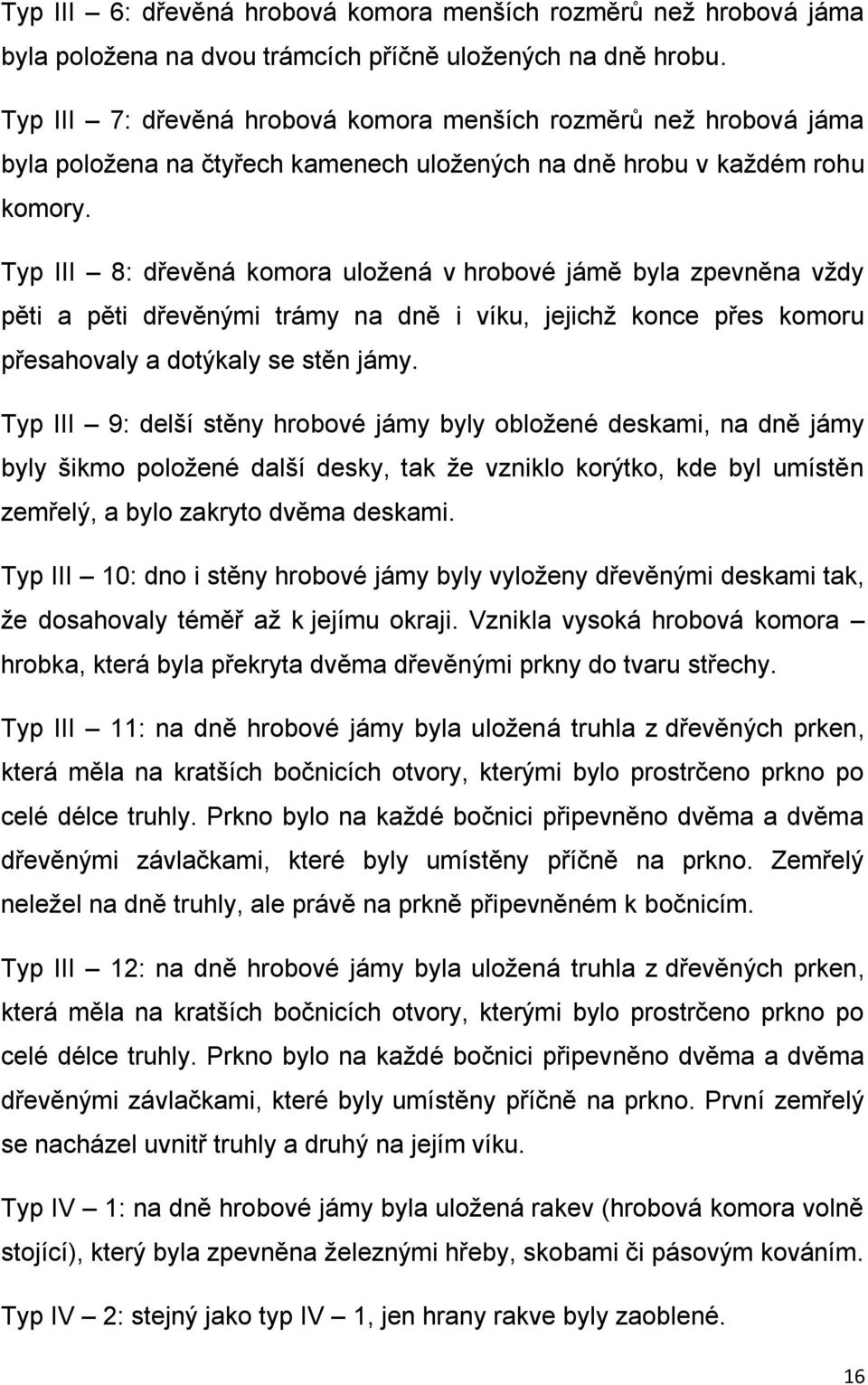 Typ III 8: dřevěná komora uložená v hrobové jámě byla zpevněna vždy pěti a pěti dřevěnými trámy na dně i víku, jejichž konce přes komoru přesahovaly a dotýkaly se stěn jámy.