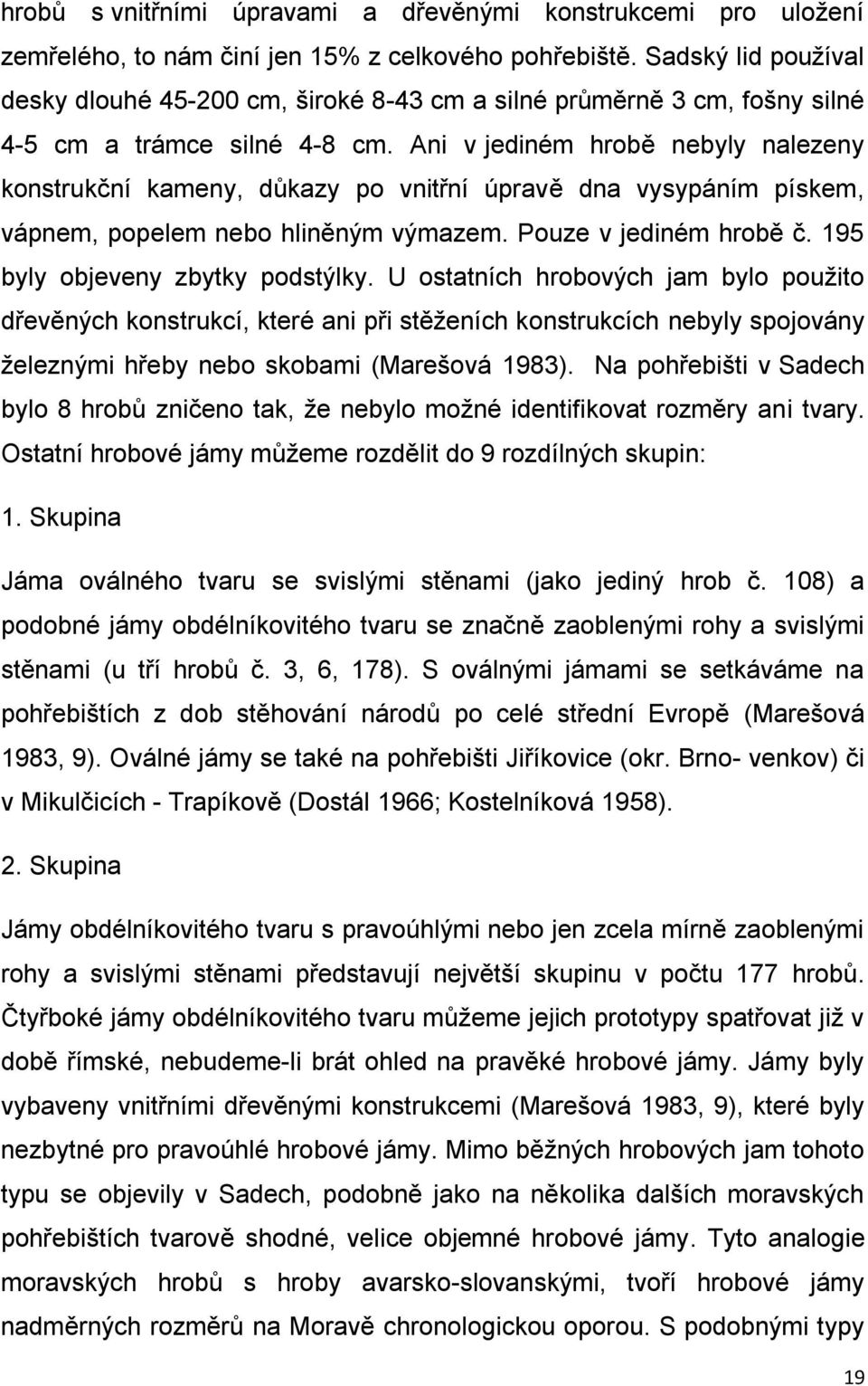 Ani v jediném hrobě nebyly nalezeny konstrukční kameny, důkazy po vnitřní úpravě dna vysypáním pískem, vápnem, popelem nebo hliněným výmazem. Pouze v jediném hrobě č.