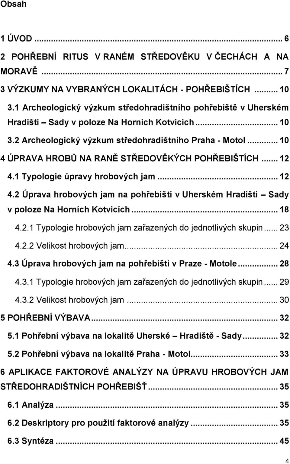 .. 10 4 ÚPRAVA HROBŮ NA RANĚ STŘEDOVĚKÝCH POHŘEBIŠTÍCH... 12 4.1 Typologie úpravy hrobových jam... 12 4.2 Úprava hrobových jam na pohřebišti v Uherském Hradišti Sady v poloze Na Horních Kotvicích.