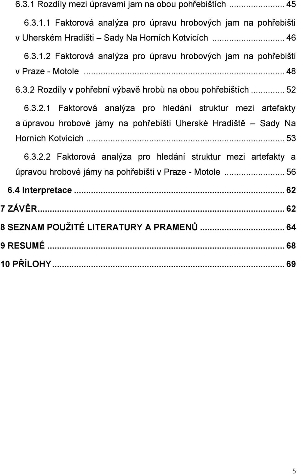 .. 53 6.3.2.2 Faktorová analýza pro hledání struktur mezi artefakty a úpravou hrobové jámy na pohřebišti v Praze - Motole... 56 6.4 Interpretace... 62 7 ZÁVĚR.