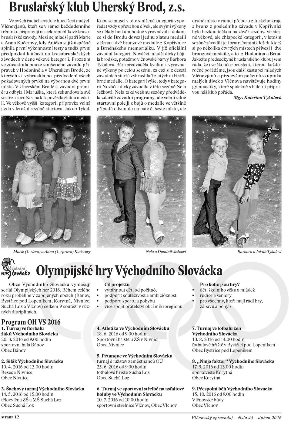 Prozatím se zúčastnila pouze smíšeného závodu přípravek v Hodoníně a v Uherském Brodě, ze kterých si vybruslila po předvedení všech požadovaných prvků na výbornou dvě první místa.
