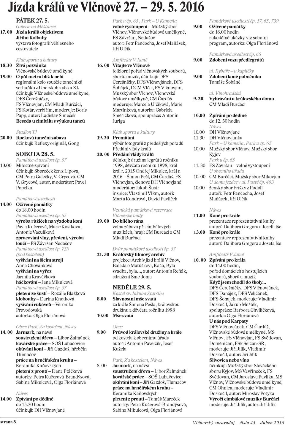 účinkují: Vlčnoské búdové umělkyně, DFS Čerešničky, FS Vlčnovjan, CM Mladí Burčáci, FS Kotár, verbířim, moderuje: Boris Papp, autor: Ladislav Šimeček Beseda u cimbálu s výukou tanců Stadion TJ 20.