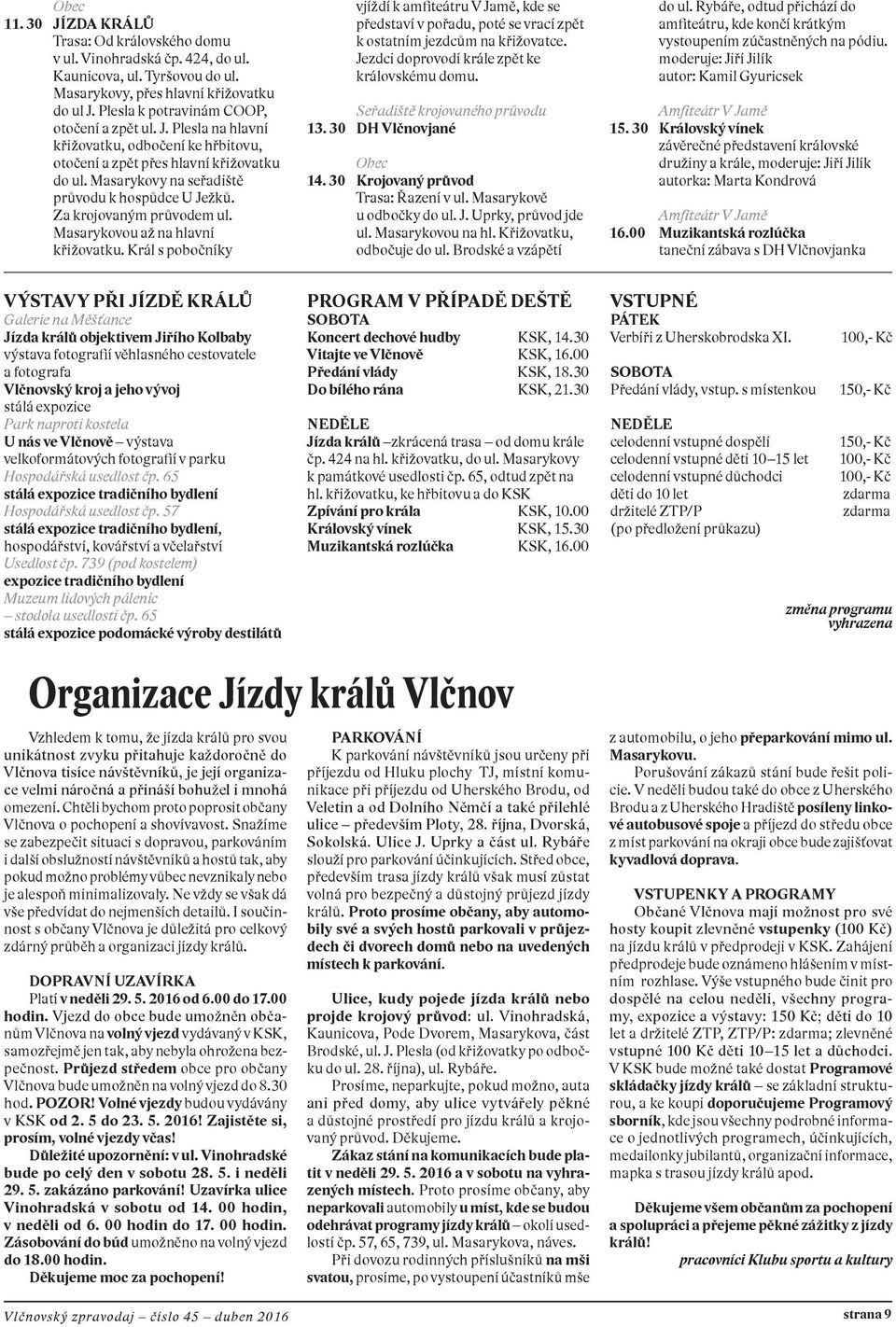 Za krojovaným průvodem ul. Masarykovou až na hlavní křižovatku. Král s pobočníky vjíždí k amfiteátru V Jamě, kde se představí v pořadu, poté se vrací zpět k ostatním jezdcům na křižovatce.
