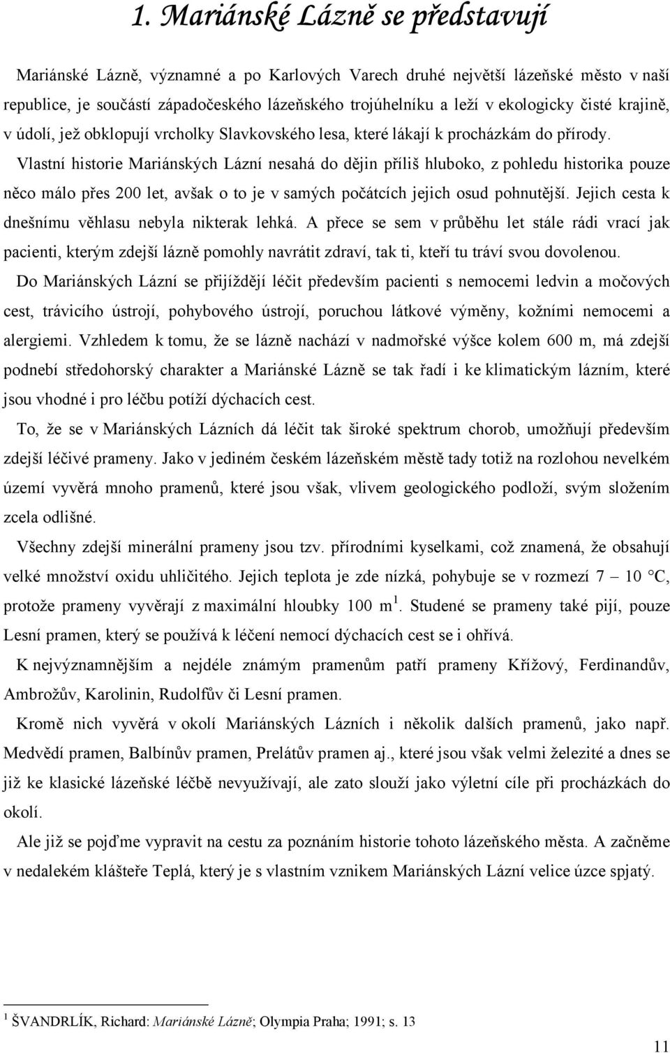 Vlastní historie Mariánských Lázní nesahá do dějin příliš hluboko, z pohledu historika pouze něco málo přes 200 let, avšak o to je v samých počátcích jejich osud pohnutější.