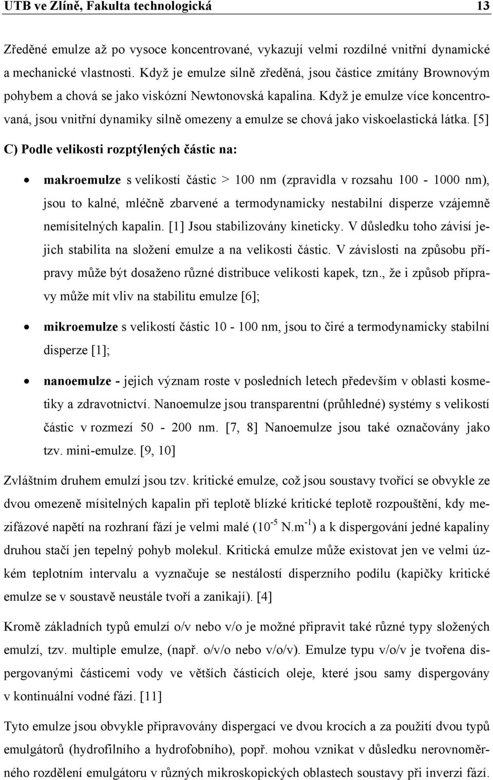 Když je emulze více koncentrovaná, jsou vnitřní dynamiky silně omezeny a emulze se chová jako viskoelastická látka.