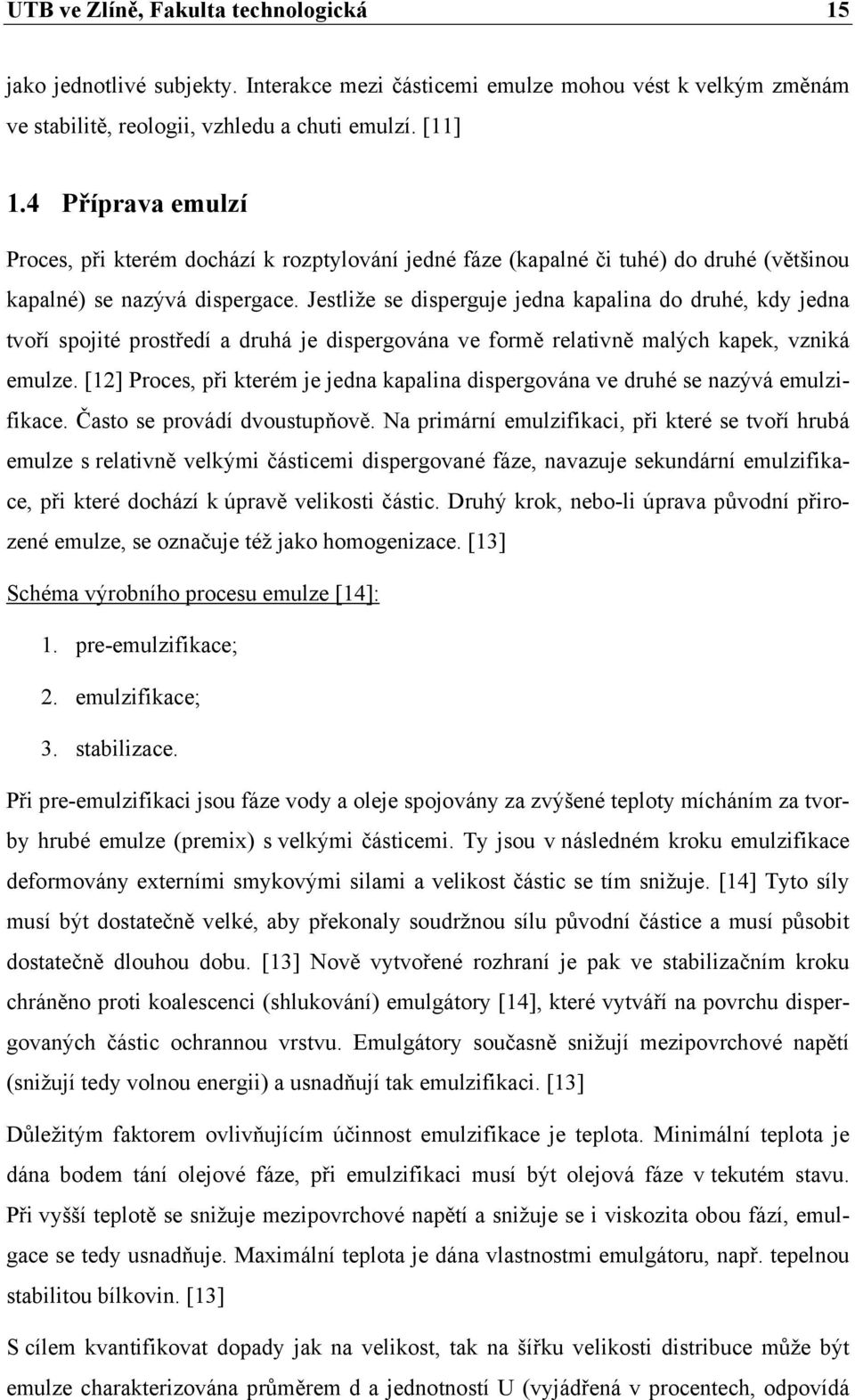 Jestliže se disperguje jedna kapalina do druhé, kdy jedna tvoří spojité prostředí a druhá je dispergována ve formě relativně malých kapek, vzniká emulze.