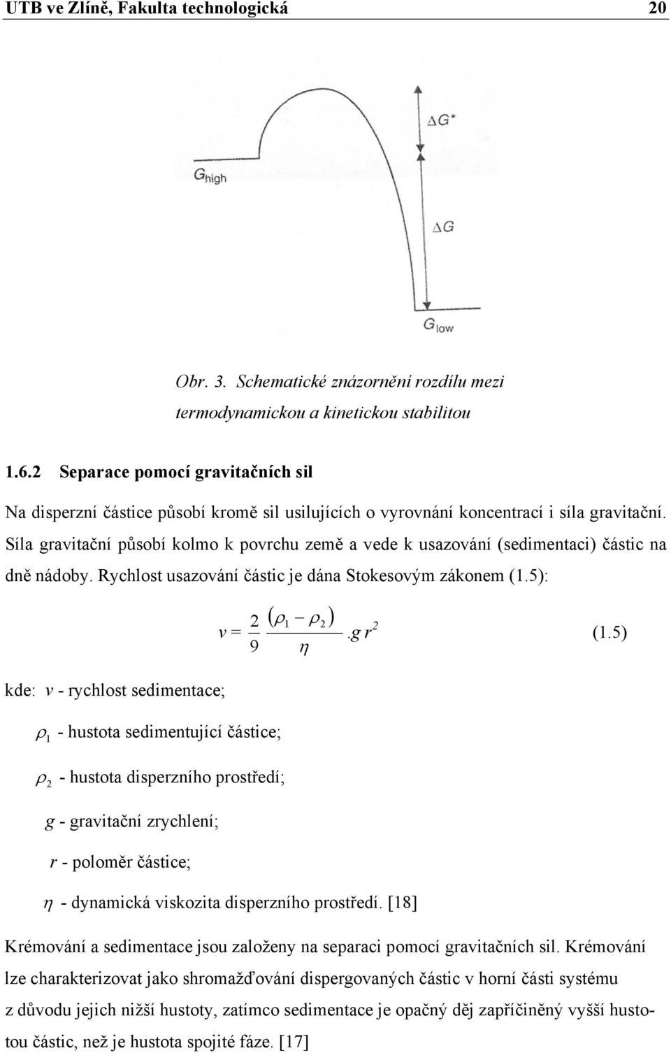 Síla gravitační působí kolmo k povrchu země a vede k usazování (sedimentaci) částic na dně nádoby. Rychlost usazování částic je dána Stokesovým zákonem (1.
