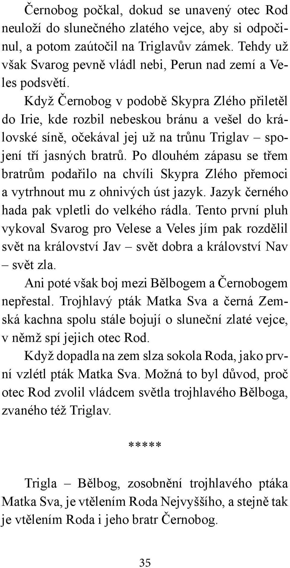 Když Černobog v podobě Skypra Zlého přiletěl do Irie, kde rozbil nebeskou bránu a vešel do královské síně, očekával jej už na trůnu Triglav spojení tří jasných bratrů.