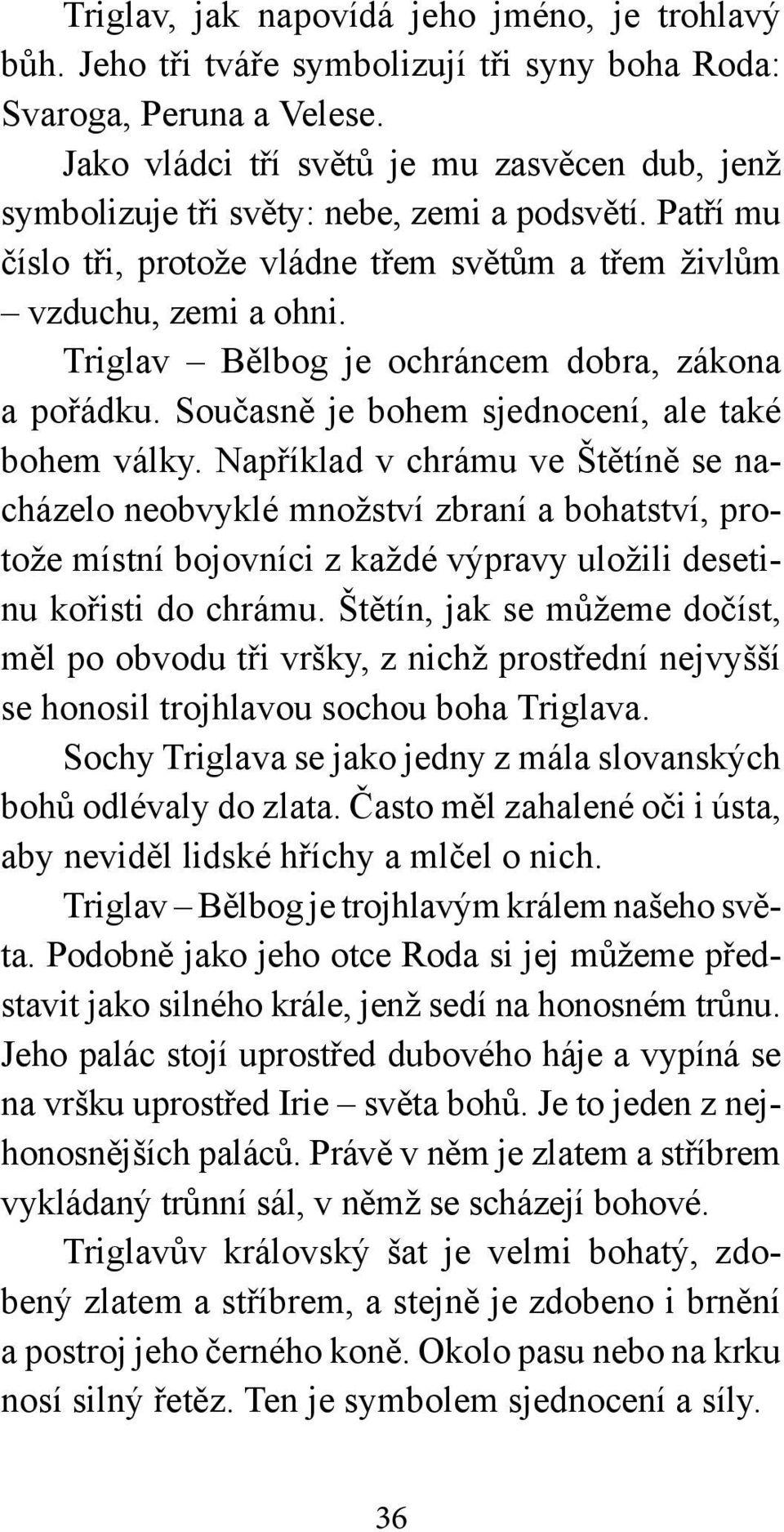 Triglav Bělbog je ochráncem dobra, zákona a pořádku. Současně je bohem sjednocení, ale také bohem války.