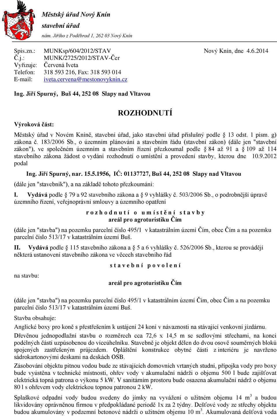 Jiří Spurný, Buš 44, 252 08 Slapy nad Vltavou Výroková část: ROZHODNUTÍ Městský úřad v Novém Kníně, stavební úřad, jako stavební úřad příslušný podle 13 odst. 1 písm. g) zákona č. 183/2006 Sb.