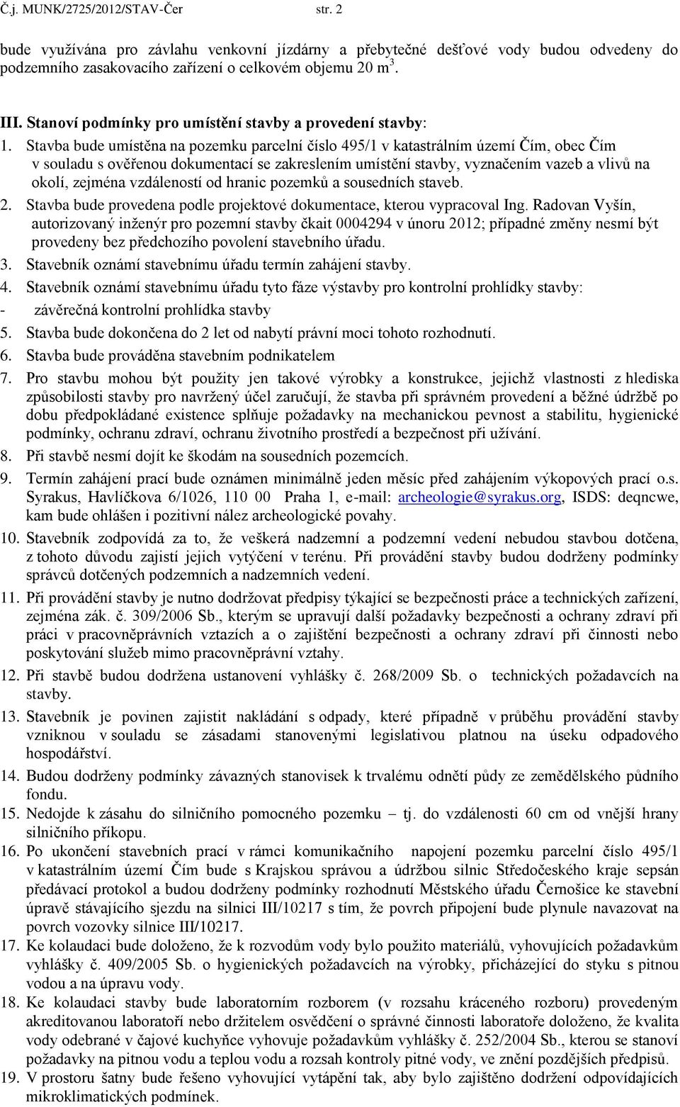 Stavba bude umístěna na pozemku parcelní číslo 495/1 v katastrálním území Čím, obec Čím v souladu s ověřenou dokumentací se zakreslením umístění stavby, vyznačením vazeb a vlivů na okolí, zejména