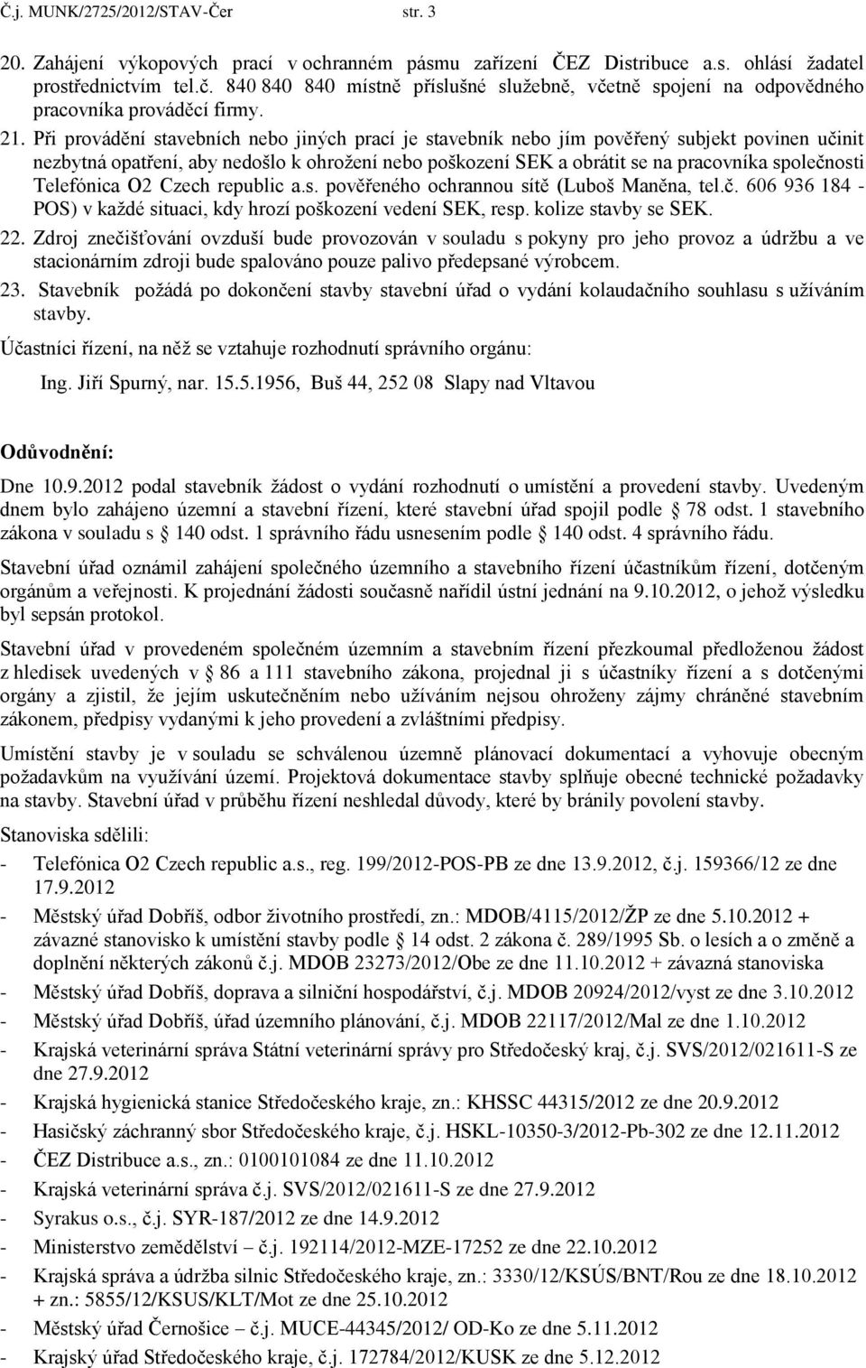 Při provádění stavebních nebo jiných prací je stavebník nebo jím pověřený subjekt povinen učinit nezbytná opatření, aby nedošlo k ohrožení nebo poškození SEK a obrátit se na pracovníka společnosti