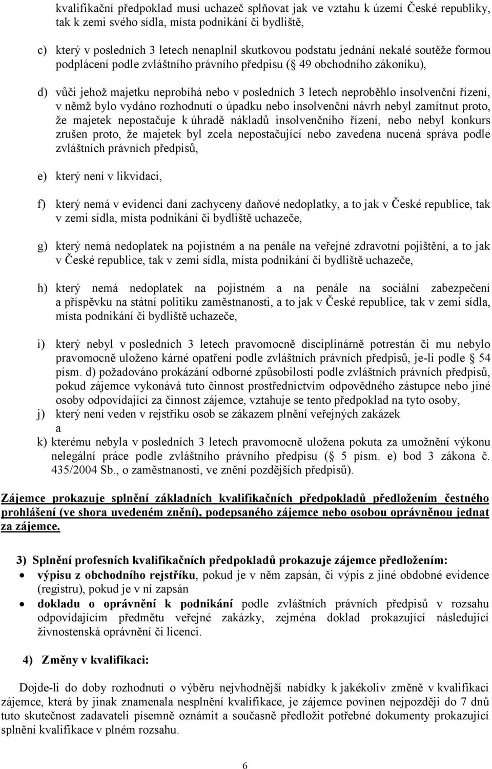 bylo vydáno rozhodnutí o úpadku nebo insolvenční návrh nebyl zamítnut proto, že majetek nepostačuje k úhradě nákladů insolvenčního řízení, nebo nebyl konkurs zrušen proto, že majetek byl zcela