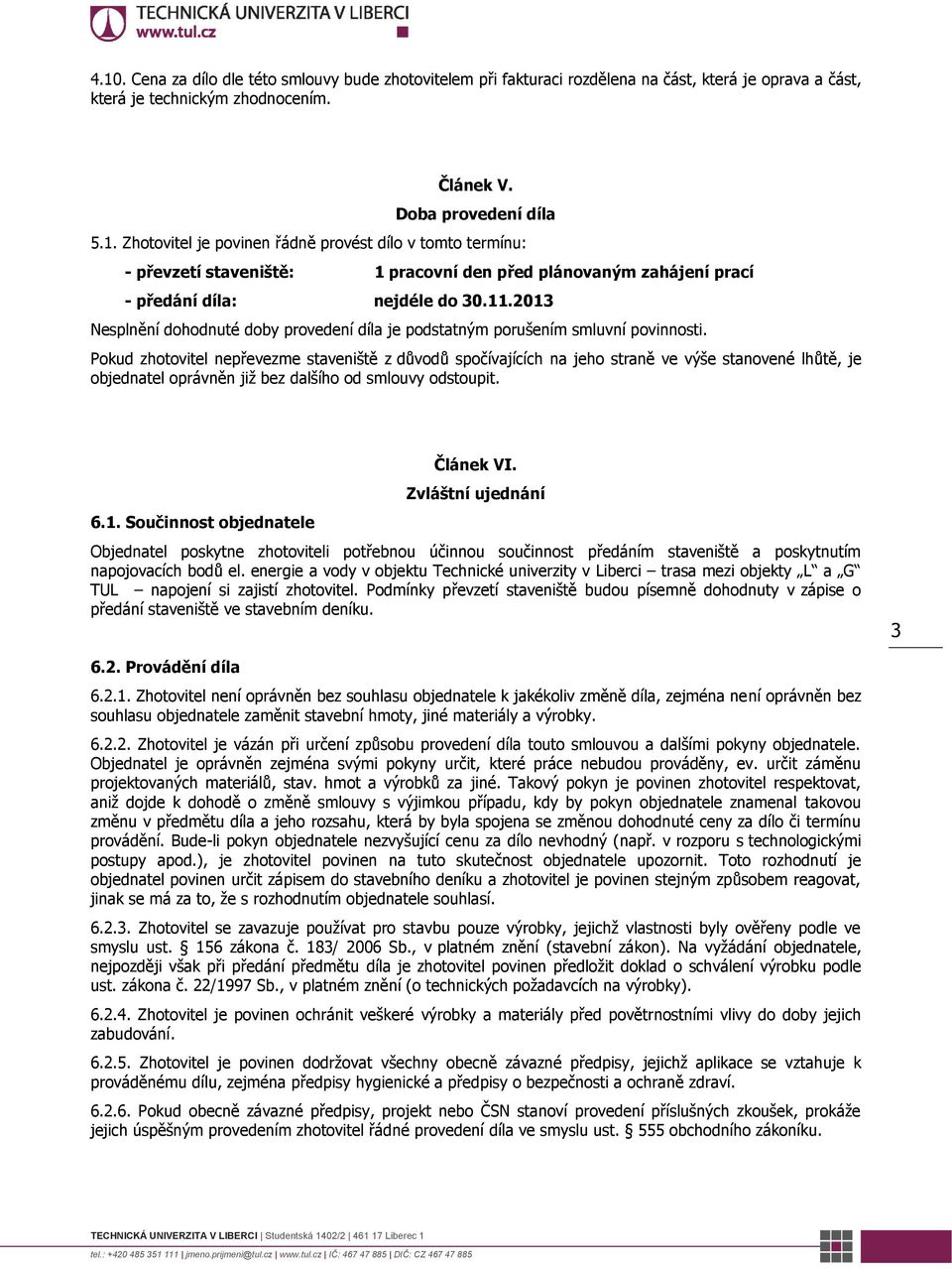 Pokud zhotovitel nepřevezme staveniště z důvodů spočívajících na jeho straně ve výše stanovené lhůtě, je objednatel oprávněn již bez dalšího od smlouvy odstoupit. 6.1.