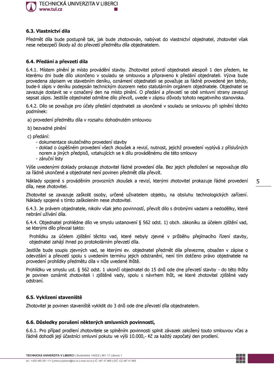 Zhotovitel potvrdí objednateli alespoň 1 den předem, ke kterému dni bude dílo ukončeno v souladu se smlouvou a připraveno k předání objednateli.