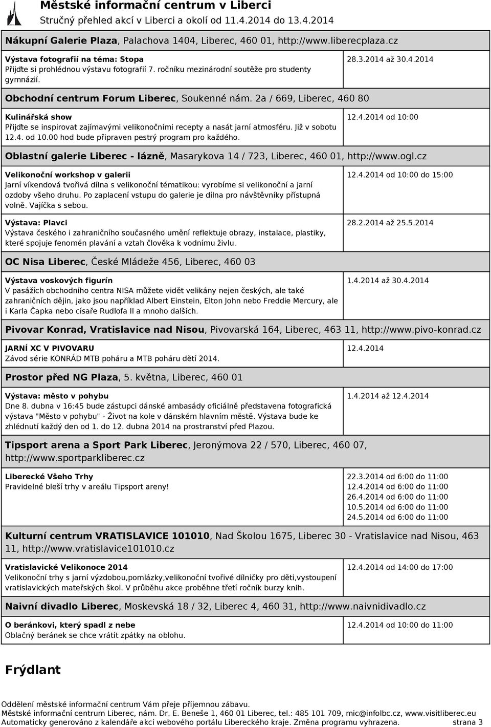 2a / 669, Liberec, 460 80 Kulinářská show Přijďte se inspirovat zajímavými velikonočními recepty a nasát jarní atmosféru. Již v sobotu 12.4. od 10.00 hod bude připraven pestrý program pro každého.