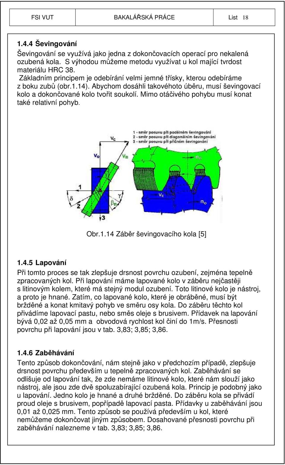 Abychom dosáhli takovéhoto úběru, musí ševingovací kolo a dokončované kolo tvořit soukolí. Mimo otáčivého pohybu musí konat také relativní pohyb. Obr.1.14 