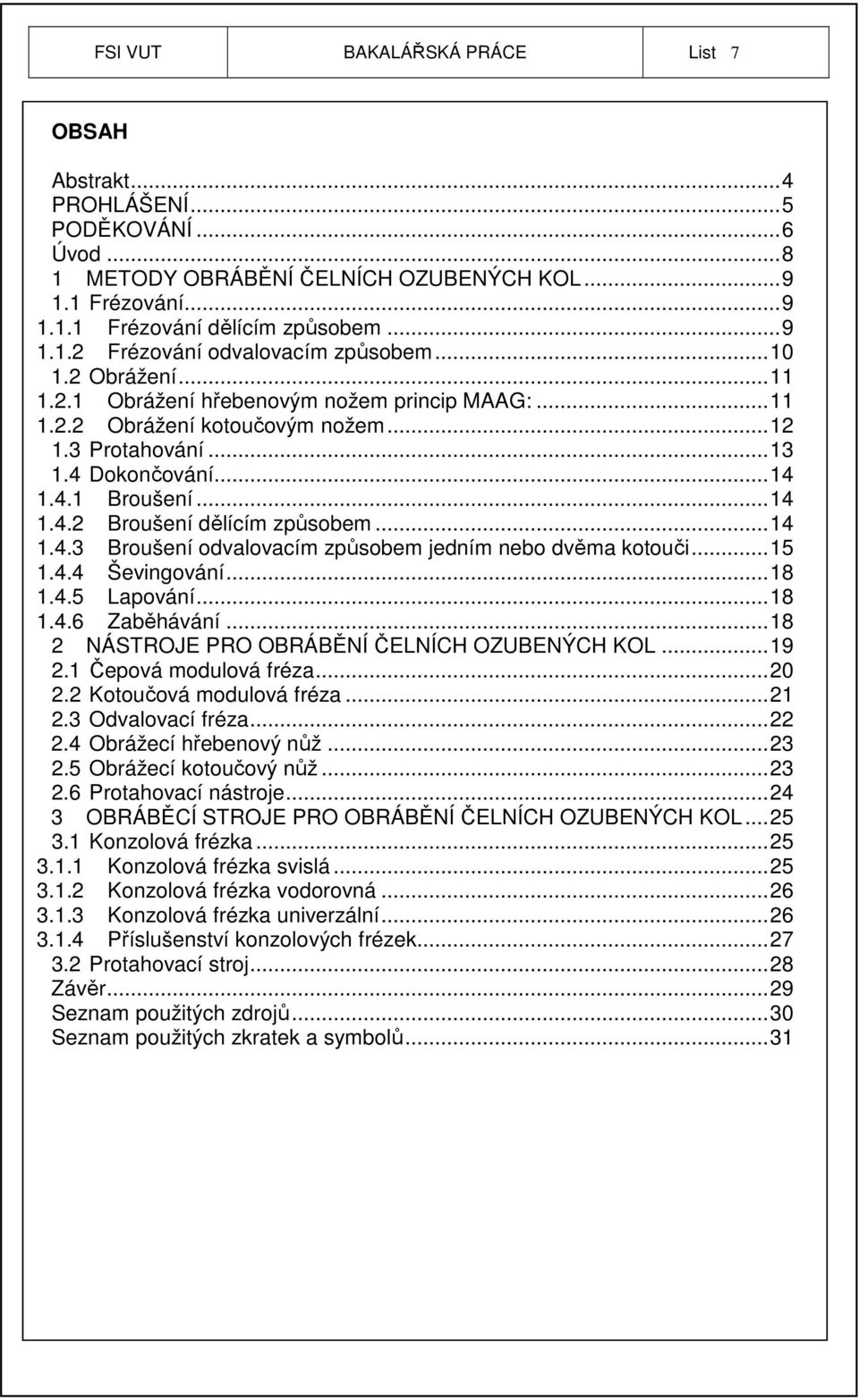 ..14 1.4.3 Broušení odvalovacím způsobem jedním nebo dvěma kotouči...15 1.4.4 Ševingování...18 1.4.5 Lapování...18 1.4.6 Zaběhávání...18 2 NÁSTROJE PRO OBRÁBĚNÍ ČELNÍCH OZUBENÝCH KOL...19 2.