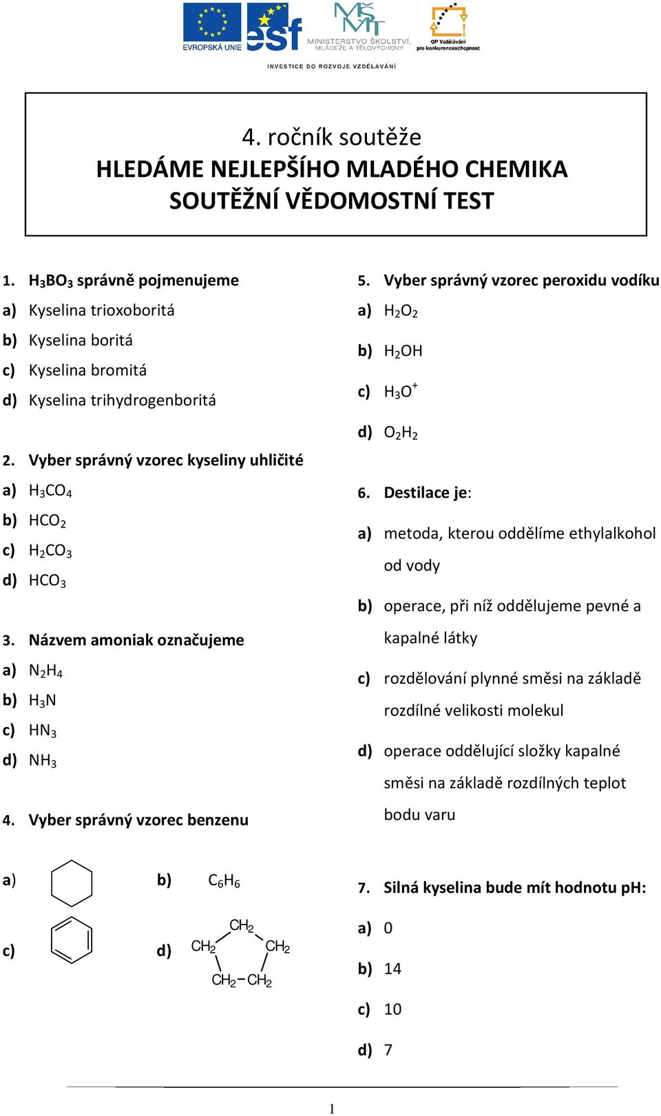 Vyber správný vzorec kyseliny uhličité a) H 3 CO 4 b) HCO 2 c) H 2 CO 3 d) HCO 3 3. Názvem amoniak označujeme a) N 2 H 4 b) H 3 N c) HN 3 d) NH 3 4. Vyber správný vzorec benzenu 5.