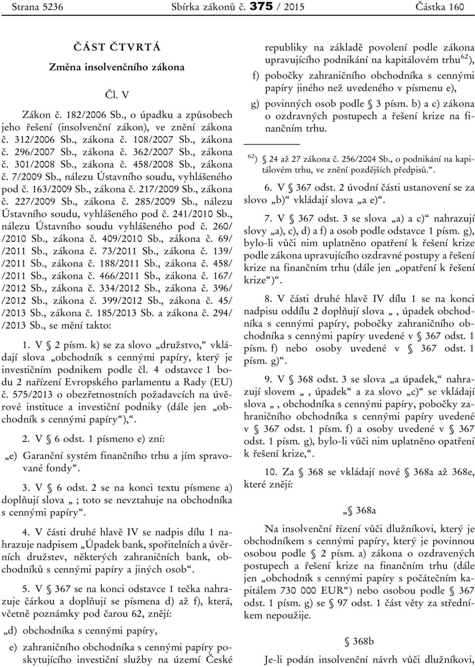 163/2009 Sb., zákona č. 217/2009 Sb., zákona č. 227/2009 Sb., zákona č. 285/2009 Sb., nálezu Ústavního soudu, vyhlášeného pod č. 241/2010 Sb., nálezu Ústavního soudu vyhlášeného pod č. 260/ /2010 Sb.