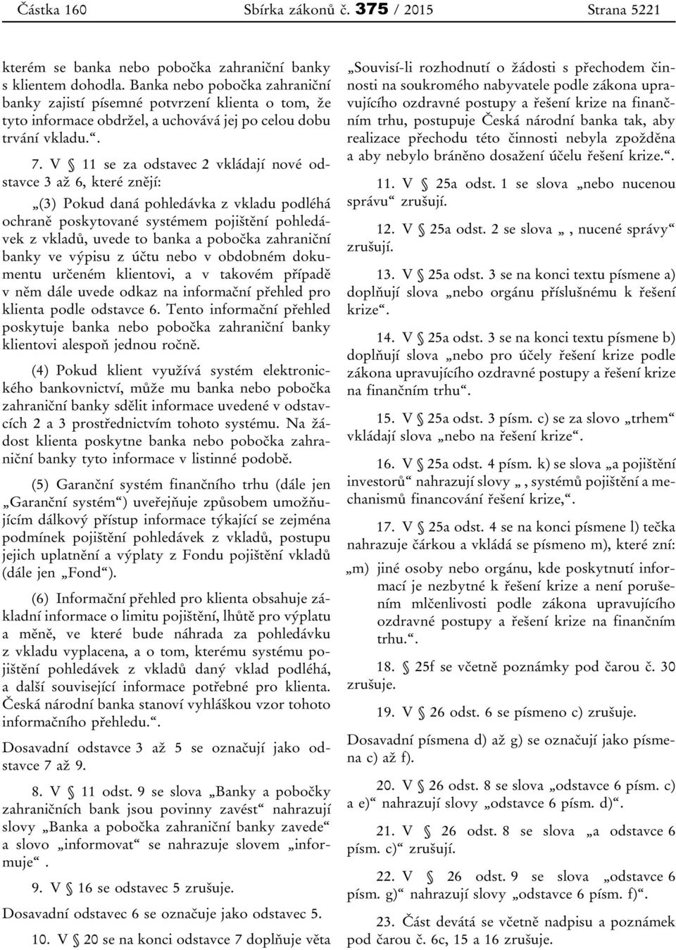 V 11 se za odstavec 2 vkládají nové odstavce 3 až 6, které znějí: (3) Pokud daná pohledávka z vkladu podléhá ochraně poskytované systémem pojištění pohledávek z vkladů, uvede to banka a pobočka