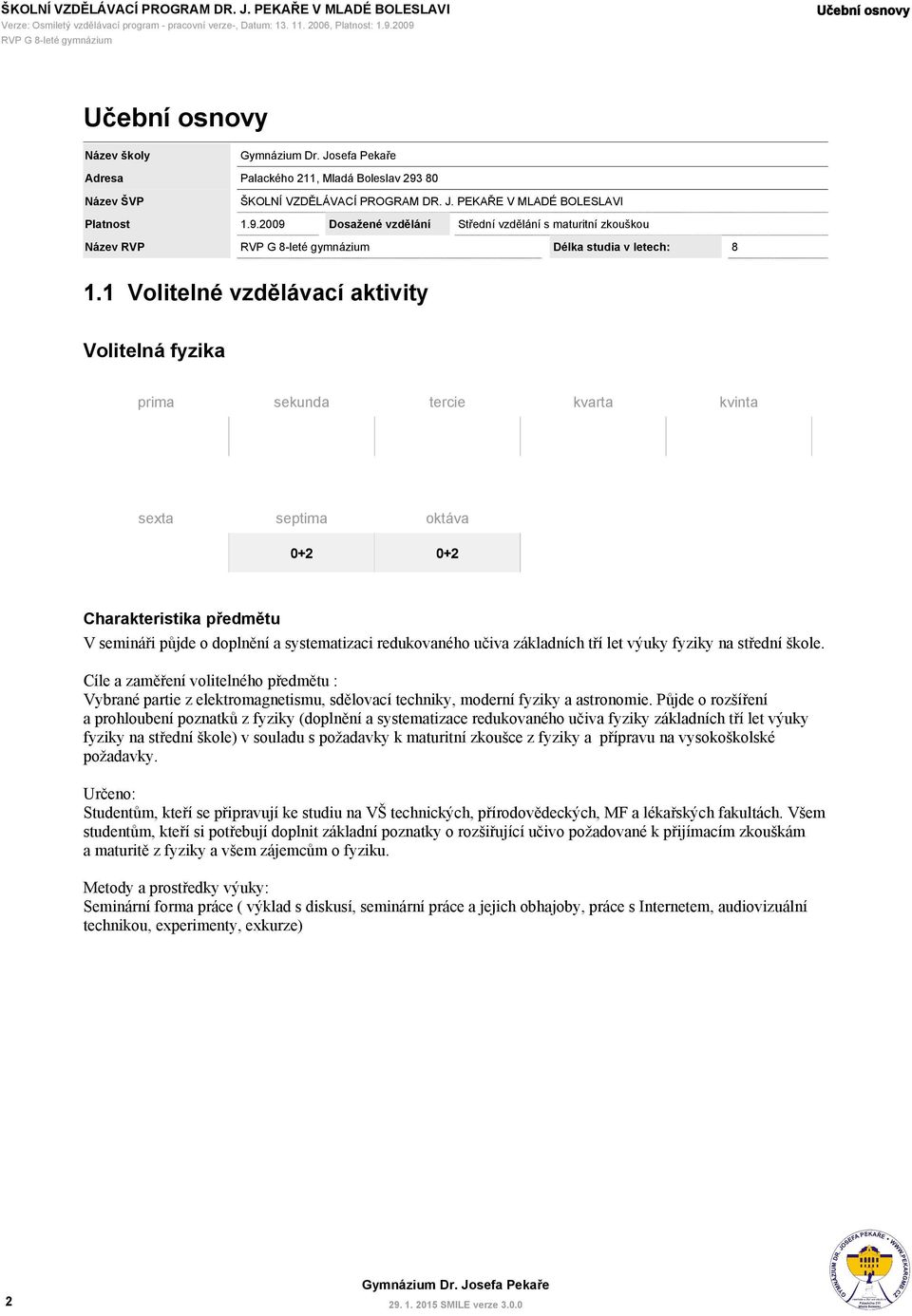 1 Volitelné vzdělávací aktivity prima sekunda tercie kvarta kvinta sexta 0+2 0+2 Charakteristika předmětu V semináři půjde o doplnění a systematizaci redukovaného učiva základních tří let výuky