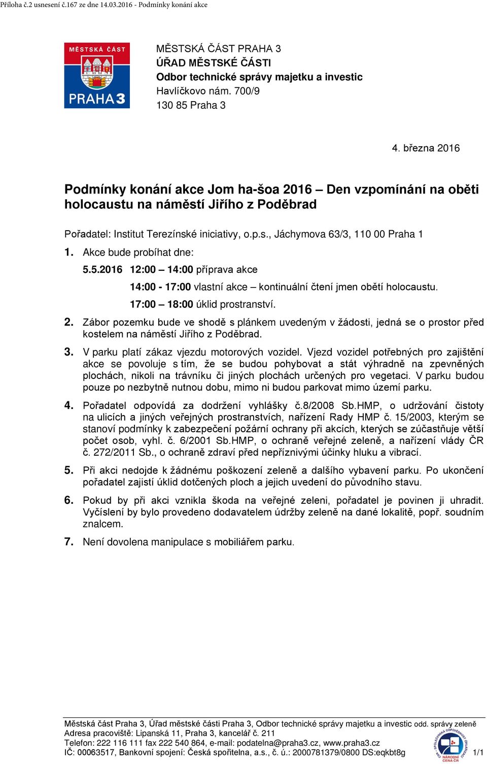 Akce bude probíhat dne: 5.5.2016 12:00 14:00 příprava akce 14:00-17:00 vlastní akce kontinuální čtení jmen obětí holocaustu. 17:00 18:00 úklid prostranství. 2.